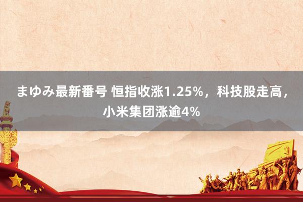 まゆみ最新番号 恒指收涨1.25%，科技股走高，小米集团涨逾4%