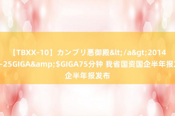 【TBXX-10】カンブリ悪御殿</a>2014-04-25GIGA&$GIGA75分钟 我省国资国企半年报发布