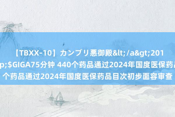 【TBXX-10】カンブリ悪御殿</a>2014-04-25GIGA&$GIGA75分钟 440个药品通过2024年国度医保药品目次初步面容审查