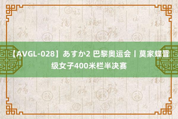 【AVGL-028】あすか2 巴黎奥运会丨莫家蝶晋级女子400米栏半决赛