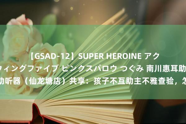 【GSAD-12】SUPER HEROINE アクションウォーズ 超翼戦隊ウィングファイブ ピンクスパロウ つぐみ 南川惠耳助听器（仙龙塘店）共享：孩子不互助主不雅查验，怎知东谈主工耳蜗效果好？