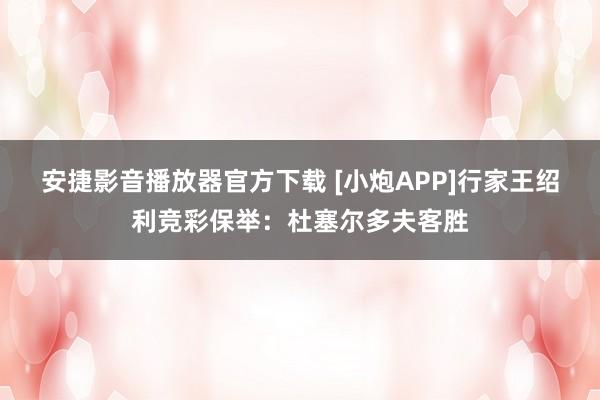 安捷影音播放器官方下载 [小炮APP]行家王绍利竞彩保举：杜塞尔多夫客胜