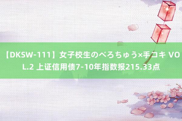 【DKSW-111】女子校生のべろちゅう×手コキ VOL.2 上证信用债7-10年指数报215.33点