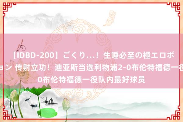 【IDBD-200】ごくり…！生唾必至の極エロボディセレクション 传射立功！迪亚斯当选利物浦2-0布伦特福德一役队内最好球员