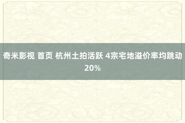 奇米影视 首页 杭州土拍活跃 4宗宅地溢价率均跳动20%