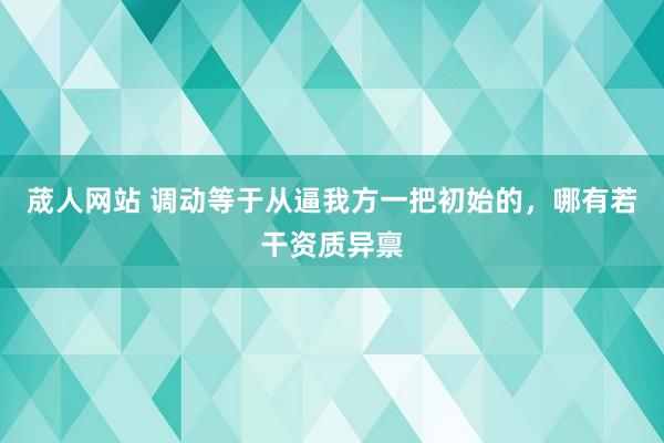 荿人网站 调动等于从逼我方一把初始的，哪有若干资质异禀