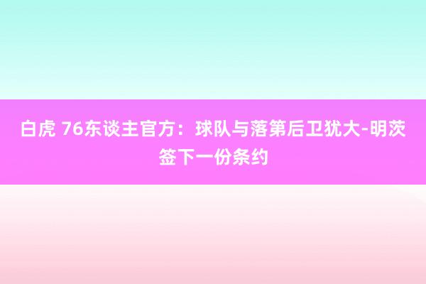 白虎 76东谈主官方：球队与落第后卫犹大-明茨签下一份条约