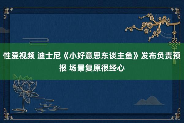 性爱视频 迪士尼《小好意思东谈主鱼》发布负责预报 场景复原很经心