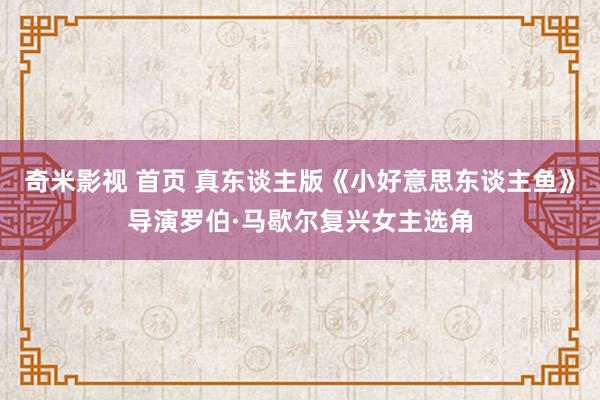 奇米影视 首页 真东谈主版《小好意思东谈主鱼》导演罗伯·马歇尔复兴女主选角