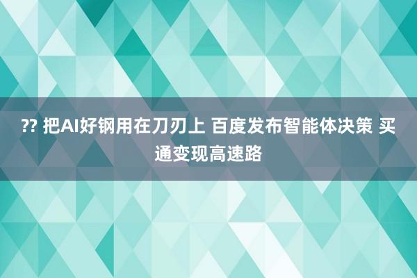 ?? 把AI好钢用在刀刃上 百度发布智能体决策 买通变现高速路