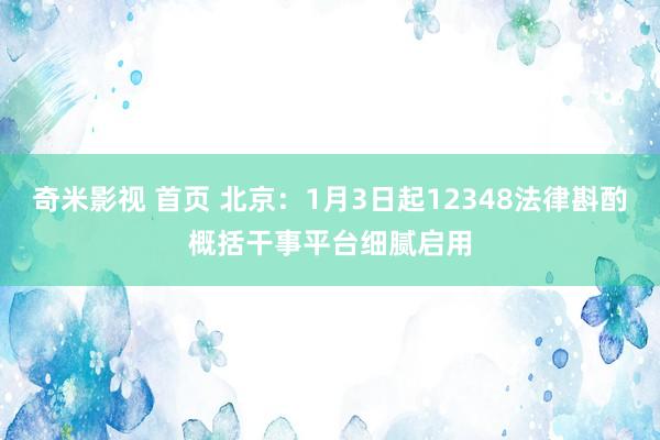 奇米影视 首页 北京：1月3日起12348法律斟酌概括干事平台细腻启用