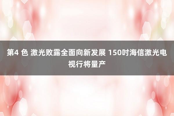 第4 色 激光败露全面向新发展 150吋海信激光电视行将量产