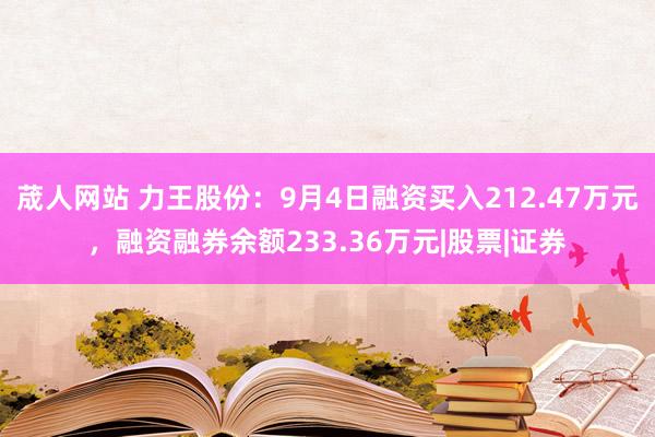 荿人网站 力王股份：9月4日融资买入212.47万元，融资融券余额233.36万元|股票|证券