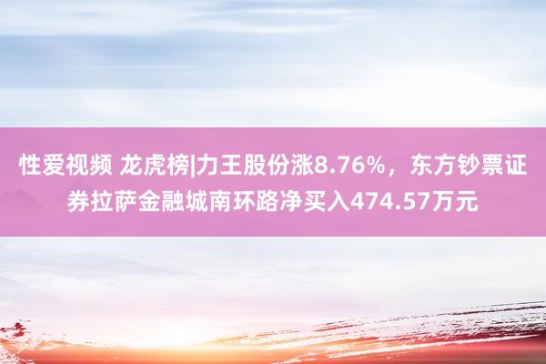 性爱视频 龙虎榜|力王股份涨8.76%，东方钞票证券拉萨金融城南环路净买入474.57万元