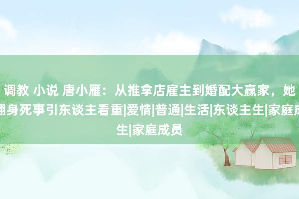 调教 小说 唐小雁：从推拿店雇主到婚配大赢家，她的翻身死事引东谈主看重|爱情|普通|生活|东谈主生|家庭成员